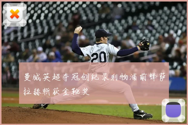 曼城英超夺冠创纪录利物浦前锋萨拉赫斩获金靴奖