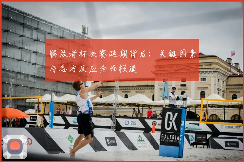 解放者杯决赛延期背后：关键因素与各方反应全面报道