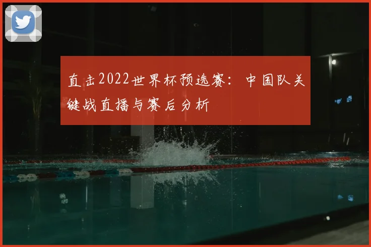 直击2022世界杯预选赛：中国队关键战直播与赛后分析
