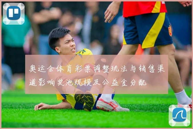 奥运会体育彩票调整玩法与销售渠道影响奖池规模及公益金分配
