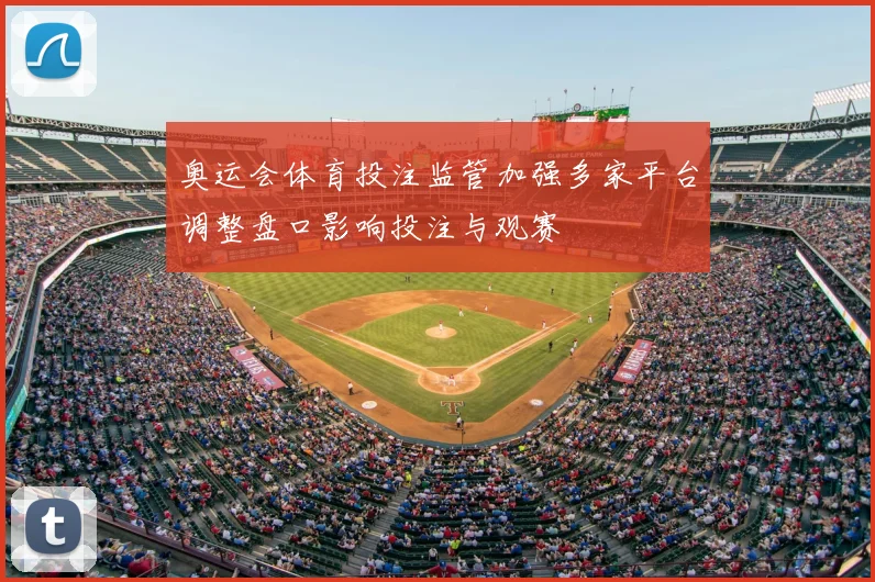 奥运会体育投注监管加强多家平台调整盘口影响投注与观赛