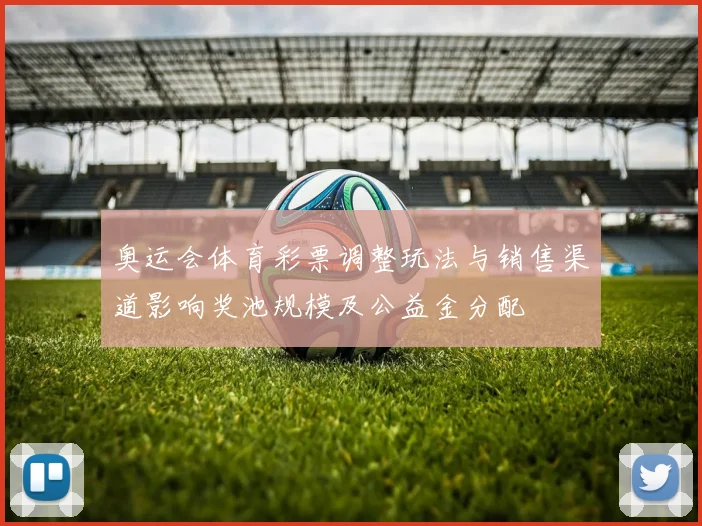 奥运会体育彩票调整玩法与销售渠道影响奖池规模及公益金分配
